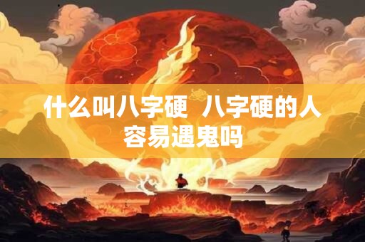 什么叫八字硬  八字硬的人容易遇鬼吗