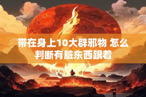 带在身上10大辟邪物 怎么判断有脏东西跟着