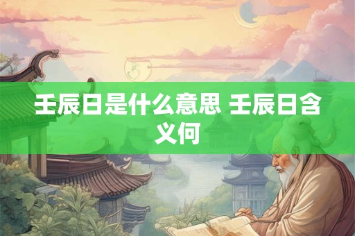 壬辰日是什么意思 壬辰日含义何