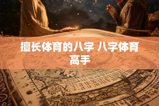 擅长体育的八字 八字体育高手