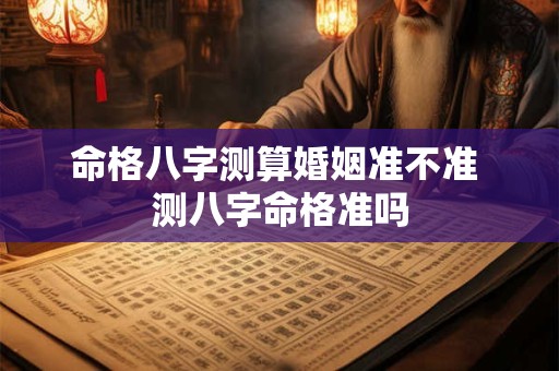 命格八字测算婚姻准不准 测八字命格准吗