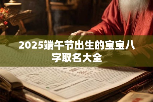 2025端午节出生的宝宝八字取名大全