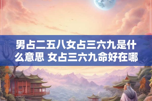 男占二五八女占三六九是什么意思 女占三六九命好在哪