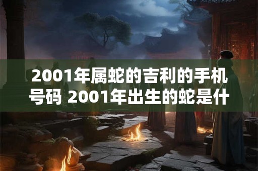 2001年属蛇的吉利的手机号码 2001年出生的蛇是什么命