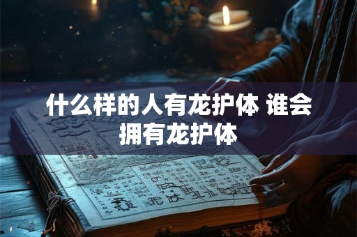 什么样的人有龙护体 谁会拥有龙护体