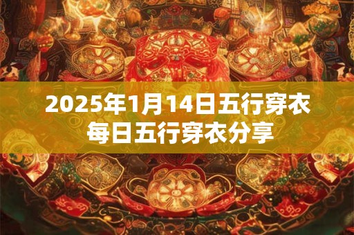 2025年1月14日五行穿衣 每日五行穿衣分享
