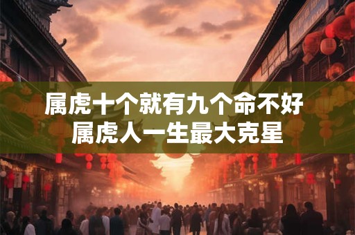 属虎十个就有九个命不好 属虎人一生最大克星
