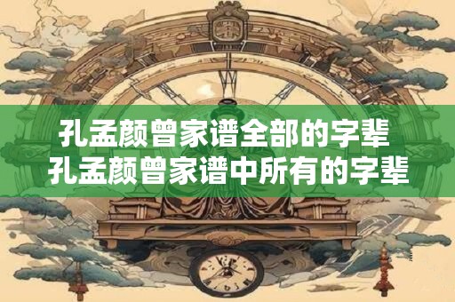 孔孟颜曾家谱全部的字辈 孔孟颜曾家谱中所有的字辈有哪些
