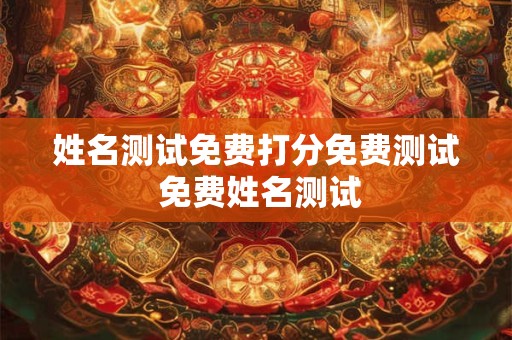 姓名测试免费打分免费测试 免费姓名测试