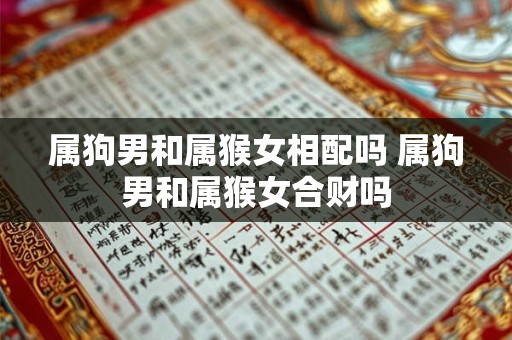 属狗男和属猴女相配吗 属狗男和属猴女合财吗