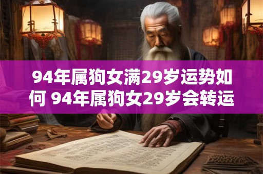 94年属狗女满29岁运势如何 94年属狗女29岁会转运吗