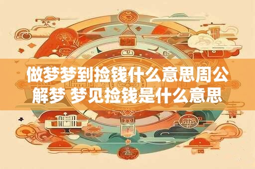 做梦梦到捡钱什么意思周公解梦 梦见捡钱是什么意思 做梦梦到捡钱什么意思周公解梦 梦见捡钱是什么意思