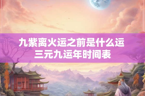 九紫离火运之前是什么运 三元九运年时间表
