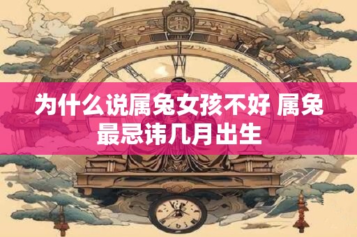 为什么说属兔女孩不好 属兔最忌讳几月出生
