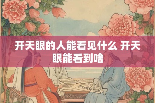 开天眼的人能看见什么 开天眼能看到啥