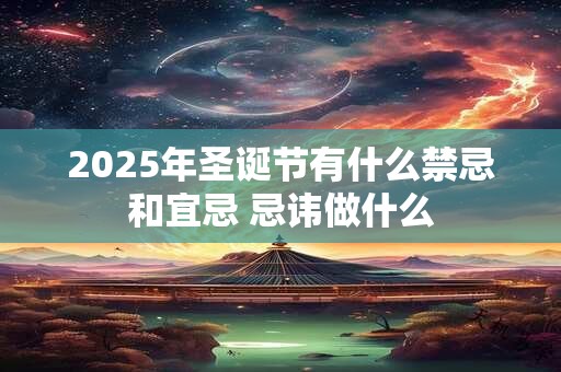 2025年圣诞节有什么禁忌和宜忌 忌讳做什么