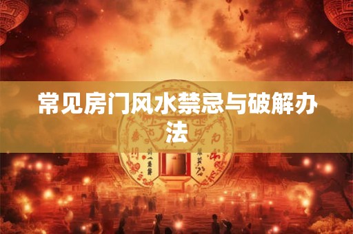 常见房门风水禁忌与破解办法