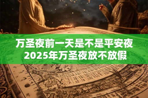 万圣夜前一天是不是平安夜 2025年万圣夜放不放假