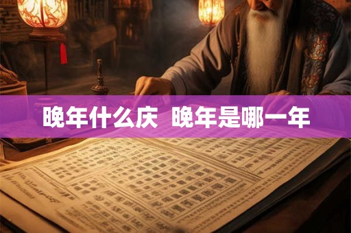 晚年什么庆  晚年是哪一年