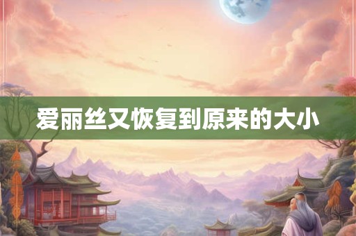 爱丽丝又恢复到原来的大小