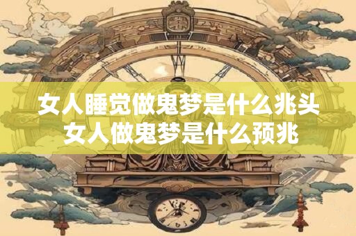 女人睡觉做鬼梦是什么兆头 女人做鬼梦是什么预兆