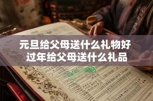 元旦给父母送什么礼物好 过年给父母送什么礼品