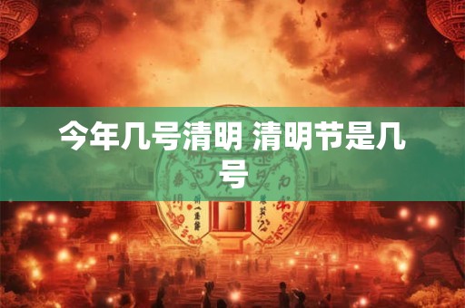 今年几号清明 清明节是几号