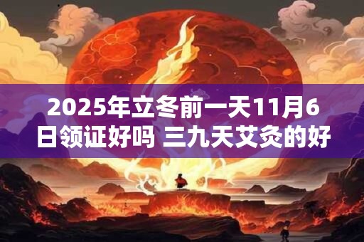 2026年立冬前一天11月6日领证好吗 三九天艾灸的好处