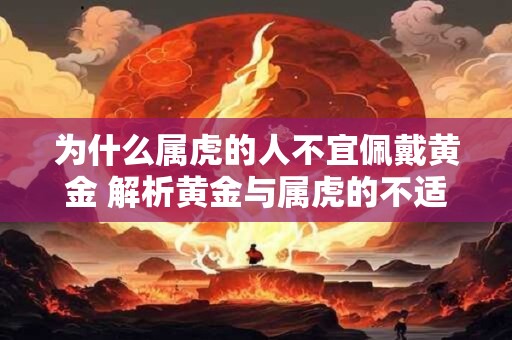 为什么属虎的人不宜佩戴黄金 解析黄金与属虎的不适配之处