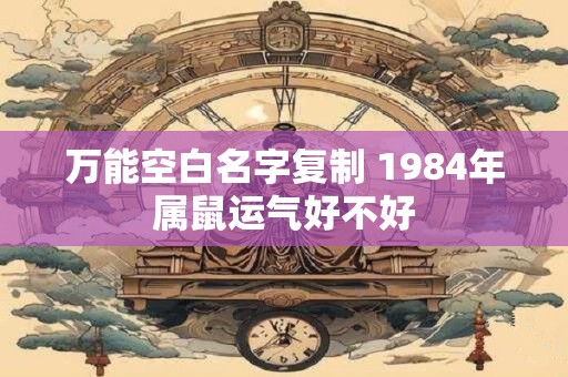 万能空白名字复制 1984年属鼠运气好不好