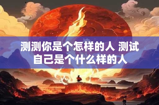 测测你是个怎样的人 测试自己是个什么样的人