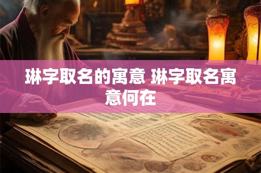 琳字取名的寓意 琳字取名寓意何在