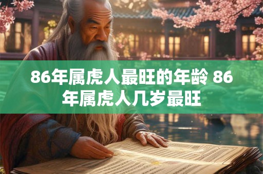 86年属虎人最旺的年龄 86年属虎人几岁最旺