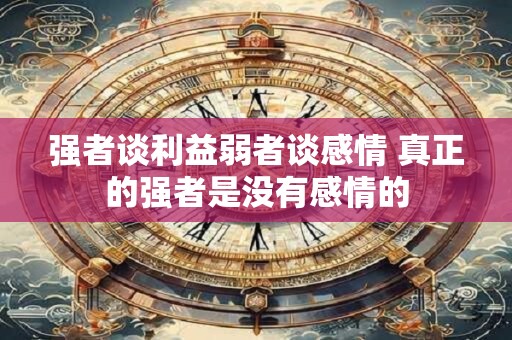 强者谈利益弱者谈感情 真正的强者是没有感情的