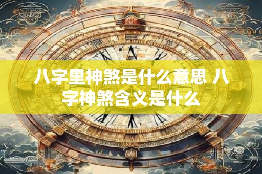 八字里神煞是什么意思 八字神煞含义是什么