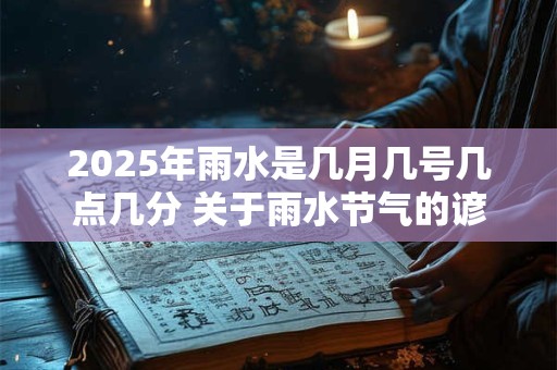 2026年雨水是几月几号几点几分 关于雨水节气的谚语 2026年雨水是几月几号几点几分 关于雨水节气的谚语