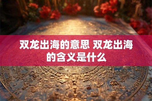 双龙出海的意思 双龙出海的含义是什么