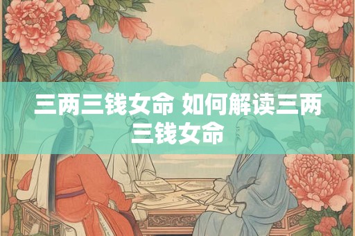 三两三钱女命 如何解读三两三钱女命