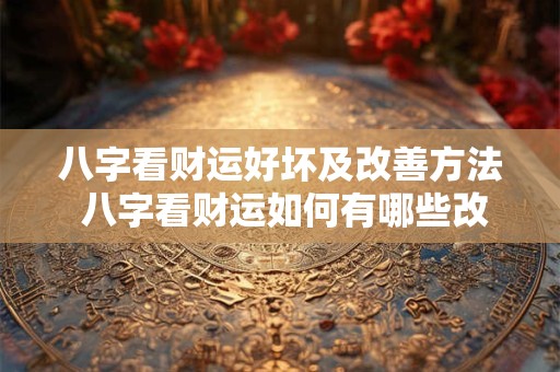 八字看财运好坏及改善方法 八字看财运如何有哪些改善方法
