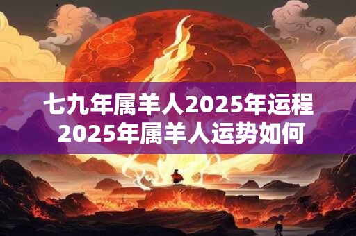 七九年属羊人2025年运程 2025年属羊人运势如何