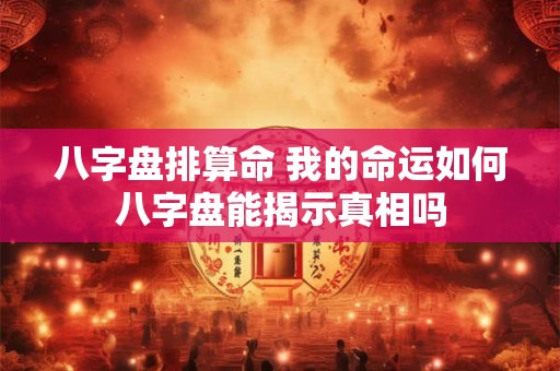 八字盘排算命 我的命运如何八字盘能揭示真相吗