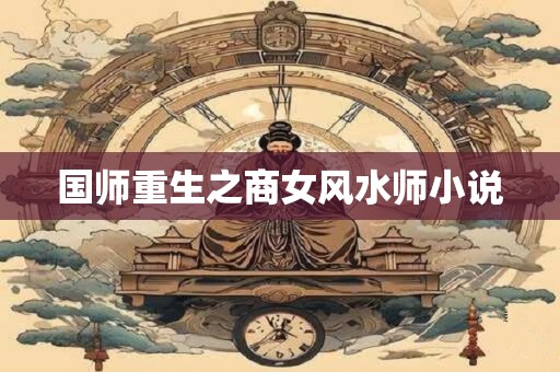 国师重生之商女风水师小说