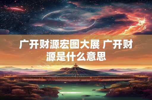 广开财源宏图大展 广开财源是什么意思