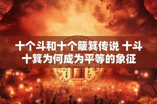 十个斗和十个簸箕传说 十斗十箕为何成为平等的象征