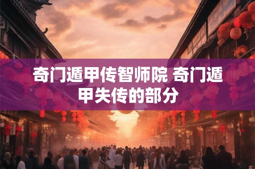 奇门遁甲传智师院 奇门遁甲失传的部分