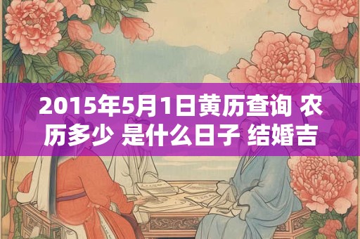 2015年5月1日黄历查询 农历多少 是什么日子 结婚吉时