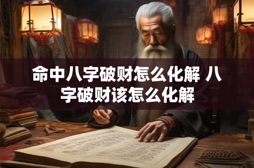 命中八字破财怎么化解 八字破财该怎么化解 命中八字破财怎么化解 八字破财该怎么化解