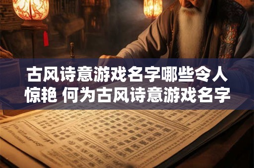 古风诗意游戏名字哪些令人惊艳 何为古风诗意游戏名字令人惊艳