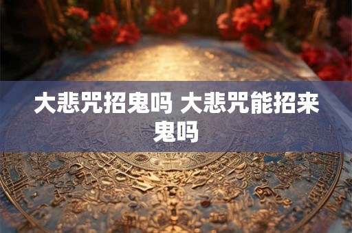 大悲咒招鬼吗 大悲咒能招来鬼吗