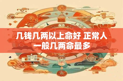几钱几两以上命好 正常人一般几两命最多